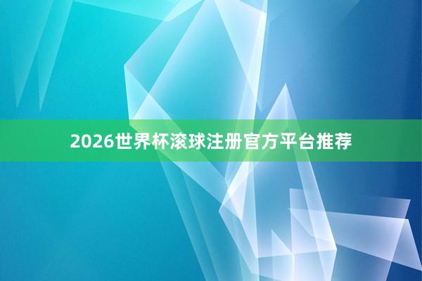 2026世界杯滚球注册官方平台推荐