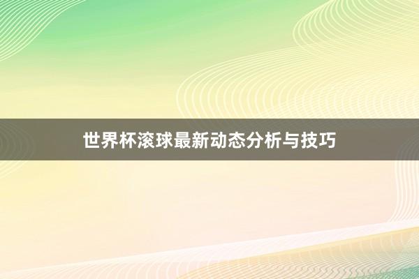 世界杯滚球最新动态分析与技巧