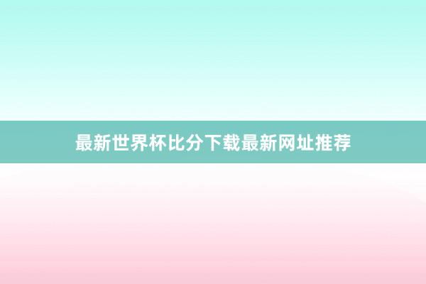 最新世界杯比分下载最新网址推荐