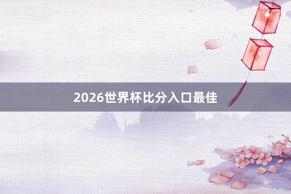 2026世界杯比分入口最佳
