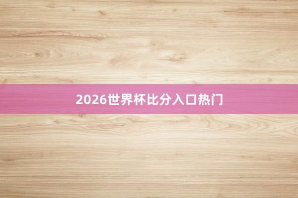 2026世界杯比分入口热门
