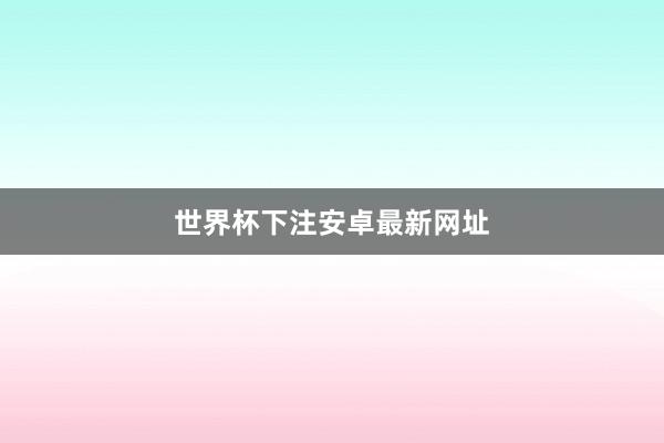 世界杯下注安卓最新网址