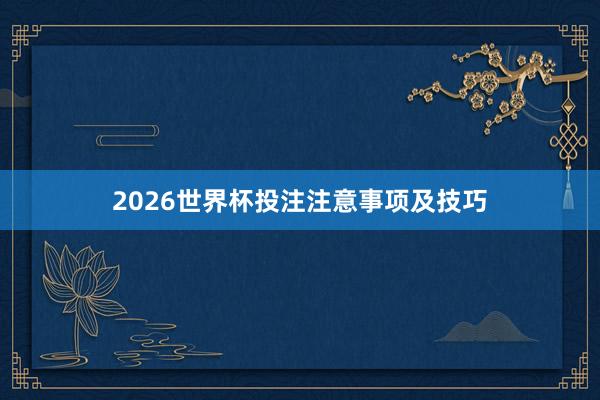 2026世界杯投注注意事项及技巧