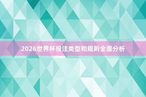 2026世界杯投注类型和规则全面分析