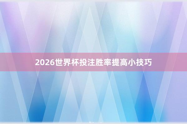 2026世界杯投注胜率提高小技巧