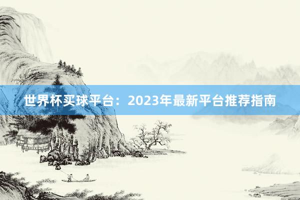 世界杯买球平台：2023年最新平台推荐指南