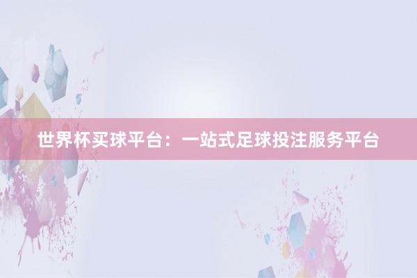 世界杯买球平台：一站式足球投注服务平台