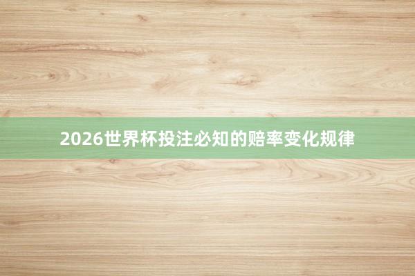 2026世界杯投注必知的赔率变化规律