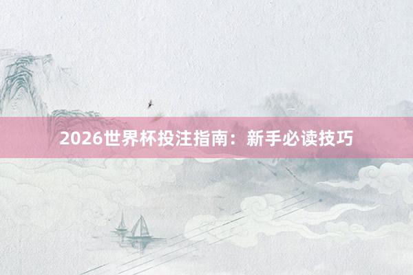 2026世界杯投注指南：新手必读技巧