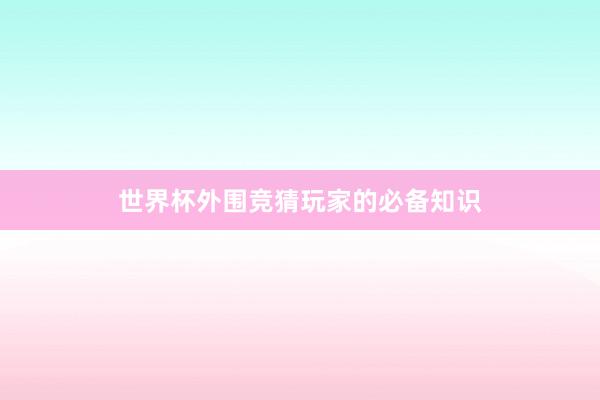 世界杯外围竞猜玩家的必备知识