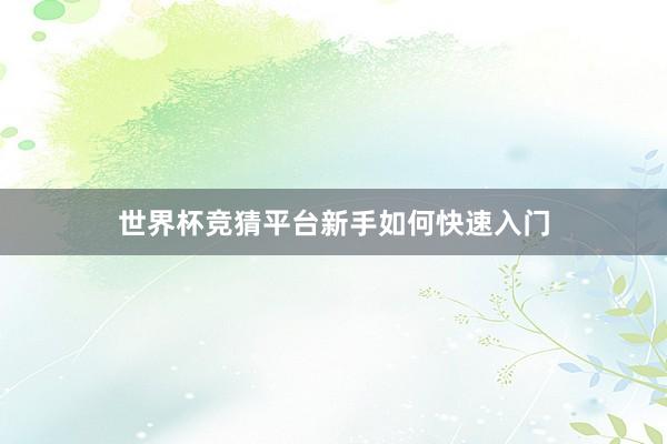 世界杯竞猜平台新手如何快速入门