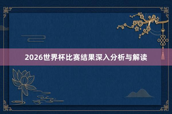 2026世界杯比赛结果深入分析与解读