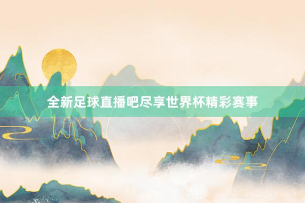 全新足球直播吧尽享世界杯精彩赛事