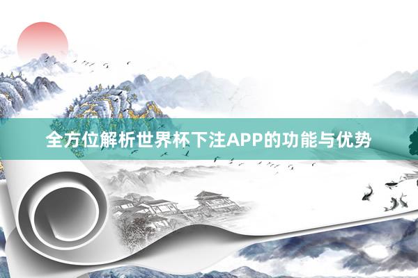 全方位解析世界杯下注APP的功能与优势