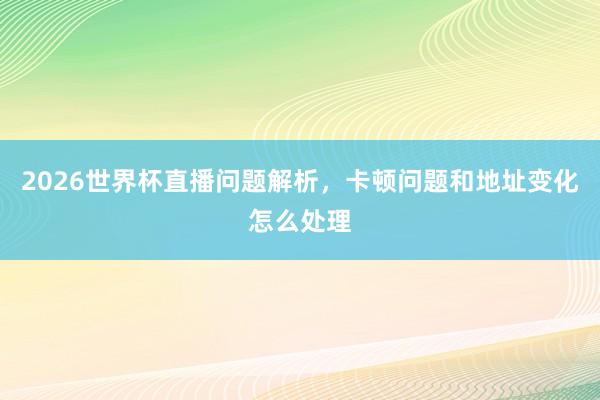 2026世界杯直播问题解析，卡顿问题和地址变化怎么处理