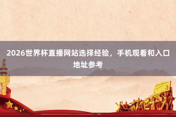 2026世界杯直播网站选择经验，手机观看和入口地址参考