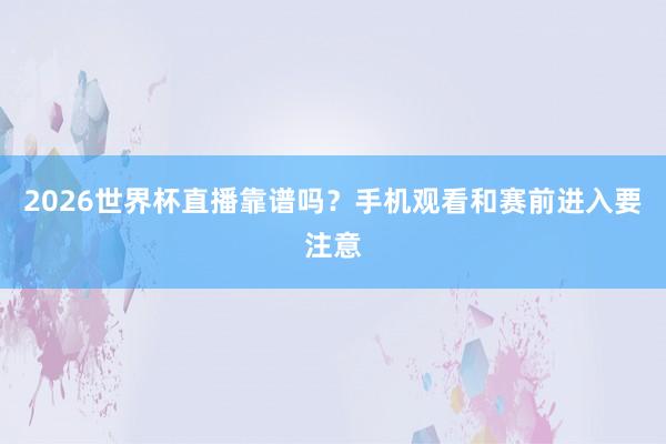2026世界杯直播靠谱吗？手机观看和赛前进入要注意