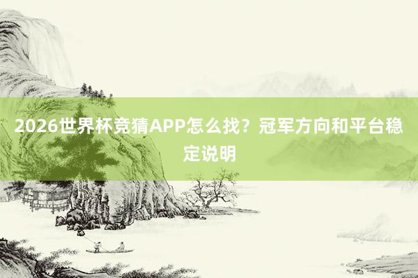 2026世界杯竞猜APP怎么找？冠军方向和平台稳定说明