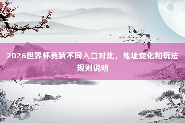 2026世界杯竞猜不同入口对比，地址变化和玩法规则说明