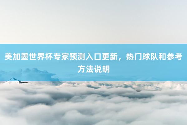 美加墨世界杯专家预测入口更新，热门球队和参考方法说明