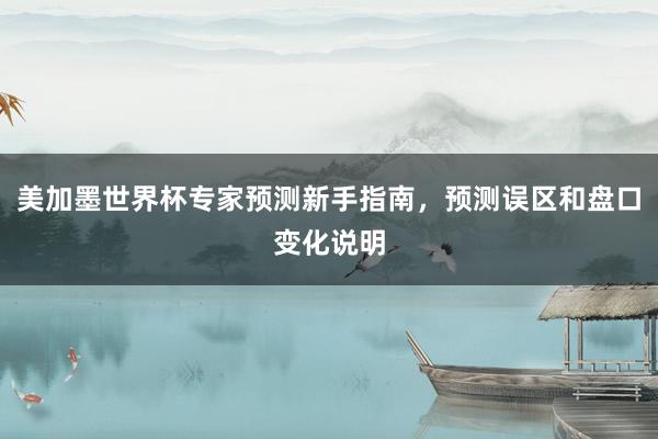 美加墨世界杯专家预测新手指南，预测误区和盘口变化说明
