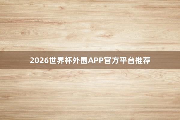 2026世界杯外围APP官方平台推荐