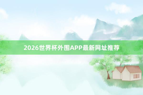 2026世界杯外围APP最新网址推荐