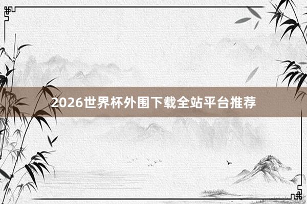 2026世界杯外围下载全站平台推荐