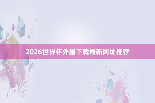 2026世界杯外围下载最新网址推荐