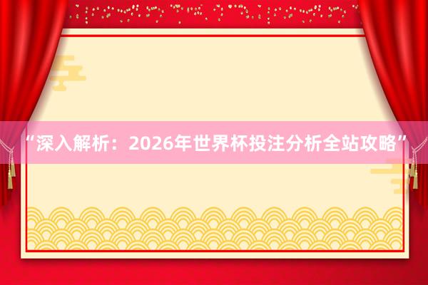 “深入解析：2026年世界杯投注分析全站攻略”