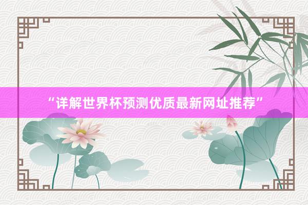 “详解世界杯预测优质最新网址推荐”