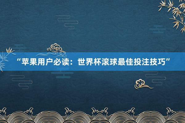 “苹果用户必读：世界杯滚球最佳投注技巧”