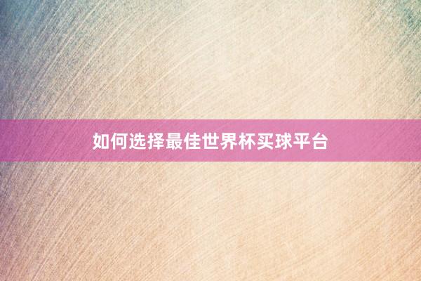 如何选择最佳世界杯买球平台