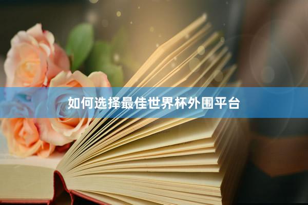 如何选择最佳世界杯外围平台