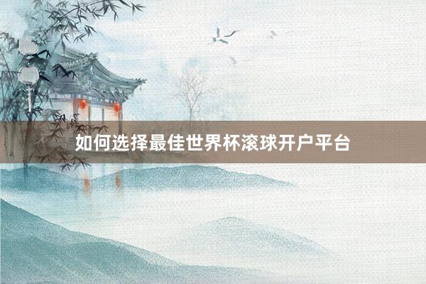 如何选择最佳世界杯滚球开户平台