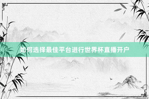 如何选择最佳平台进行世界杯直播开户