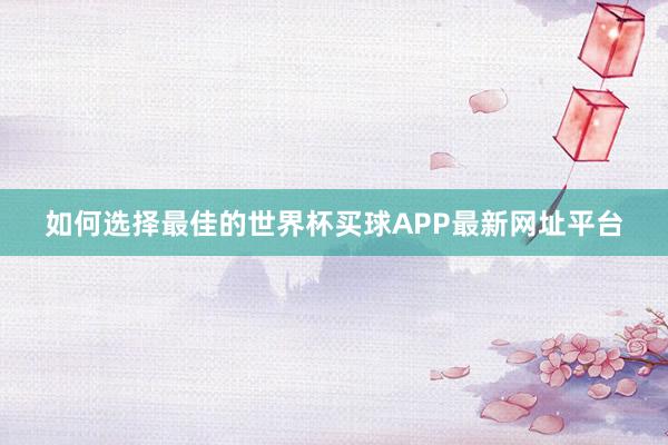 如何选择最佳的世界杯买球APP最新网址平台