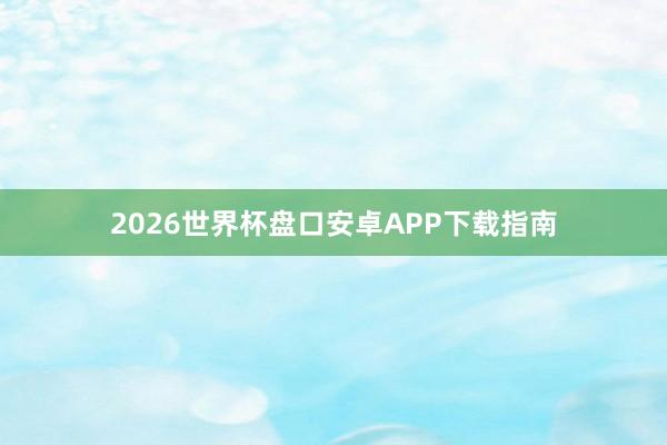 2026世界杯盘口安卓APP下载指南