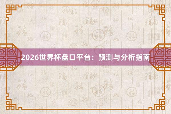 2026世界杯盘口平台：预测与分析指南