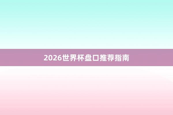 2026世界杯盘口推荐指南