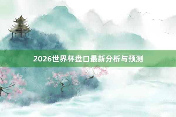 2026世界杯盘口最新分析与预测