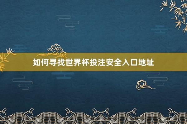 如何寻找世界杯投注安全入口地址