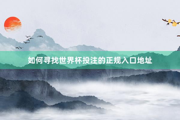 如何寻找世界杯投注的正规入口地址