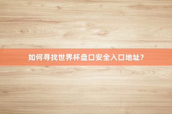 如何寻找世界杯盘口安全入口地址？