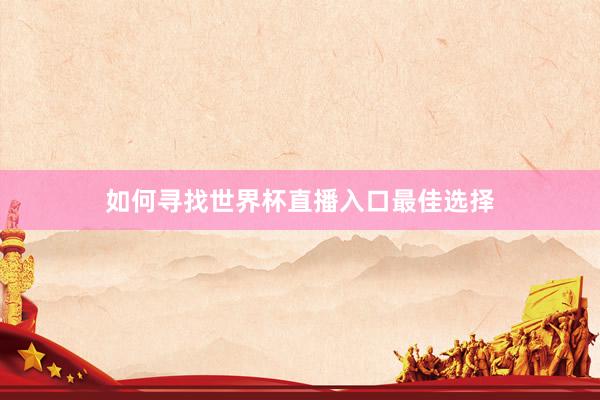 如何寻找世界杯直播入口最佳选择