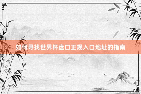 如何寻找世界杯盘口正规入口地址的指南