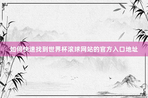 如何快速找到世界杯滚球网站的官方入口地址
