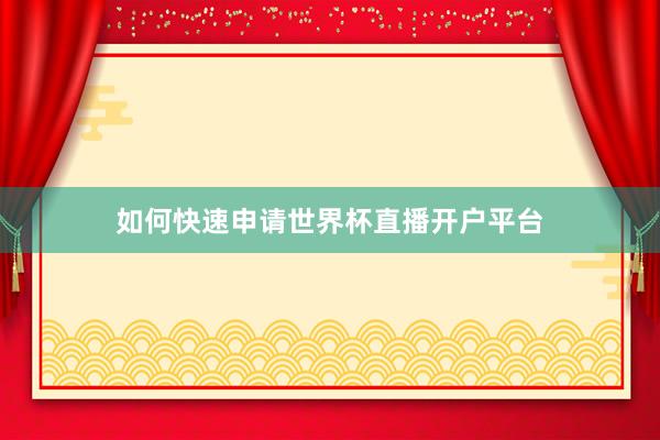 如何快速申请世界杯直播开户平台