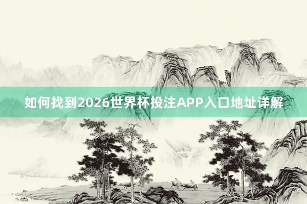 如何找到2026世界杯投注APP入口地址详解